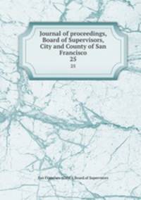 Journal of proceedings, Board of Supervisors, City and County of San Francisco. 25