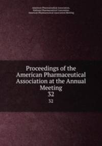 Proceedings of the American Pharmaceutical Association at the Annual Meeting. 32