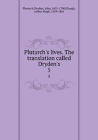 Plutarch`s lives. The translation called Dryden`s. 5