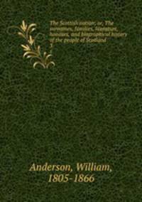 The Scottish nation; or, The surnames, families, literature, honours, and biographical history of the people of Scotland. 3
