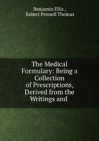 The Medical Formulary: Being a Collection of Prescriptions, Derived from the Writings and .