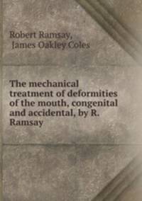 The mechanical treatment of deformities of the mouth, congenital and accidental, by R. Ramsay .