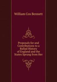 Proposals for and Contributions to a Ballad History of England and the States Sprung from Her