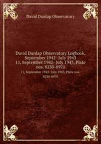 David Dunlap Observatory Logbook, September 1942- July 1943. 11, September 1942- July 1943, Plate nos. 8230-8970