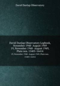 David Dunlap Observatory Logbook, November 1948- August 1949. 19, November 1948- August 1949, Plate nos. 15405-16414
