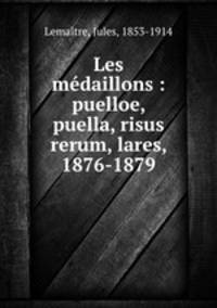 Les medaillons : puelloe, puella, risus rerum, lares, 1876-1879