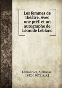 Les femmes de theatre. Avec une pref. et un autographe de Leonide Leblanc