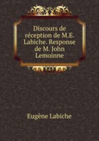 Discours de reception de M.E. Labiche. Response de M. John Lemoinne