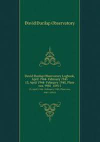 David Dunlap Observatory Logbook, April 1944- February 1945. 13, April 1944- February 1945, Plate nos. 9981-10915