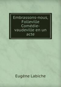 Embrassons-nous, Folleville Comedie-vaudeville en un acte