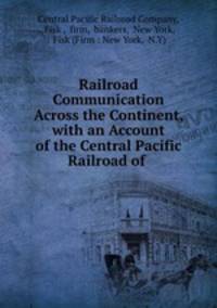 Railroad Communication Across the Continent, with an Account of the Central Pacific Railroad of .