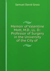 Memoir of Valentine Mott, M.D., LL. D.: Professor of Surgery in the University of the City of .