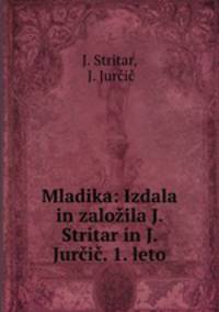 Mladika: Izdala in zalozila J. Stritar in J. Jurcic. 1. leto