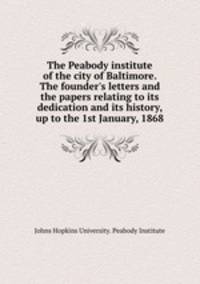 The Peabody institute of the city of Baltimore. The founder