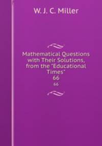 Mathematical Questions with Their Solutions, from the "Educational Times".. 66