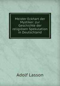 Meister Eckhart der Mystiker: zur Geschichte der religiosen Spekulation in Deutschland