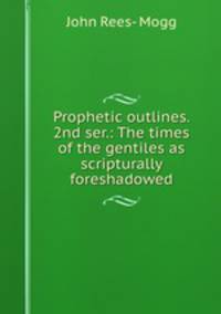 Prophetic outlines. 2nd ser.: The times of the gentiles as scripturally foreshadowed
