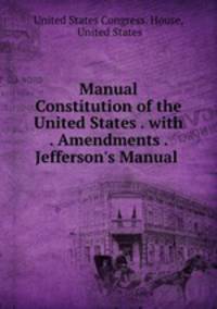 Manual Constitution of the United States . with . Amendments . Jefferson