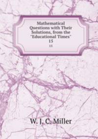 Mathematical Questions with Their Solutions, from the "Educational Times".. 15