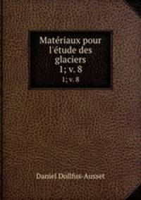 Matriaux pour l`tude des glaciers. 1; v. 8