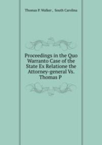Proceedings in the Quo Warranto Case of the State Ex Relatione the Attorney-general Vs. Thomas P .