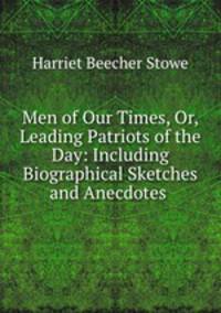 Men of Our Times, Or, Leading Patriots of the Day: Including Biographical Sketches and Anecdotes .