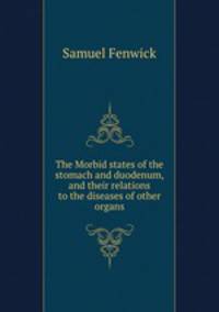 The Morbid states of the stomach and duodenum, and their relations to the diseases of other organs
