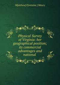 Physical Survey of Virginia: her geographical position; its commercial advantages and national .