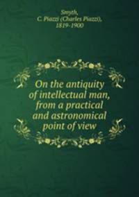 On the antiquity of intellectual man, from a practical and astronomical point of view