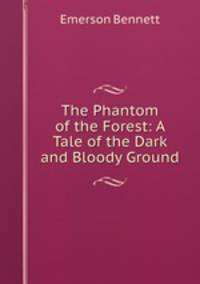 The Phantom of the Forest: A Tale of the Dark and Bloody Ground