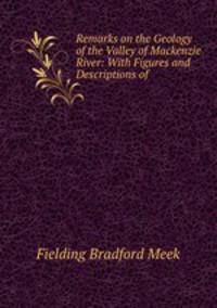 Remarks on the Geology of the Valley of Mackenzie River: With Figures and Descriptions of .