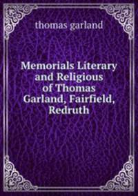 Memorials Literary and Religious of Thomas Garland, Fairfield, Redruth.