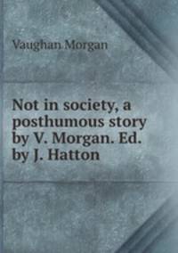 Not in society, a posthumous story by V. Morgan. Ed. by J. Hatton