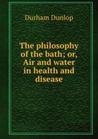 The philosophy of the bath; or, Air and water in health and disease