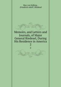 Memoirs, and Letters and Journals, of Major General Riedesel, During His Residence in America.. 2