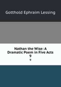 Nathan the Wise: A Dramatic Poem in Five Acts. 9