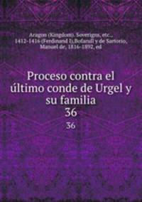 Proceso contra el ultimo conde de Urgel y su familia. 36