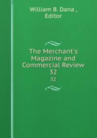 The Merchant`s Magazine and Commercial Review. 32
