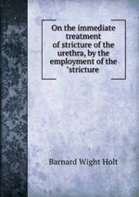 On the immediate treatment of stricture of the urethra, by the employment of the "stricture .