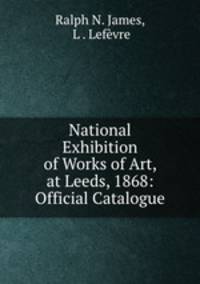 National Exhibition of Works of Art, at Leeds, 1868: Official Catalogue