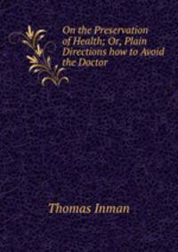 On the Preservation of Health; Or, Plain Directions how to Avoid the Doctor