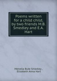 Poems written for a child child, by two friends M.B. Smedley and E.A. Hart.