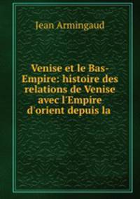 Venise et le Bas-Empire: histoire des relations de Venise avec l