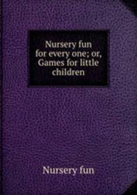 Nursery fun for every one; or, Games for little children
