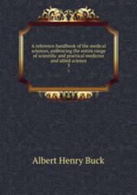 A reference handbook of the medical sciences, embracing the entire range of scientific and practical medicine and allied science. 3