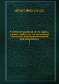 A reference handbook of the medical sciences, embracing the entire range of scientific and practical medicine and allied science. 5