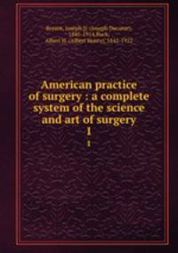 American practice of surgery : a complete system of the science and art of surgery. 1