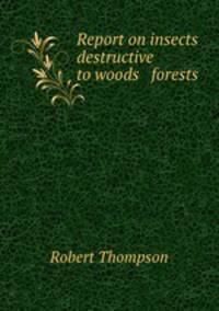 Report on insects destructive to woods & forests