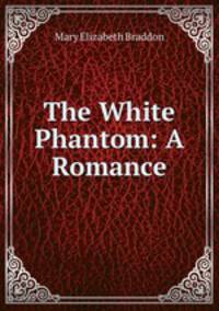 The White Phantom: A Romance