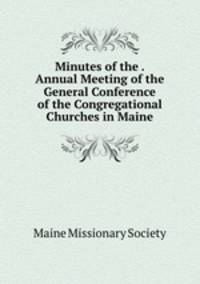 Minutes of the . Annual Meeting of the General Conference of the Congregational Churches in Maine